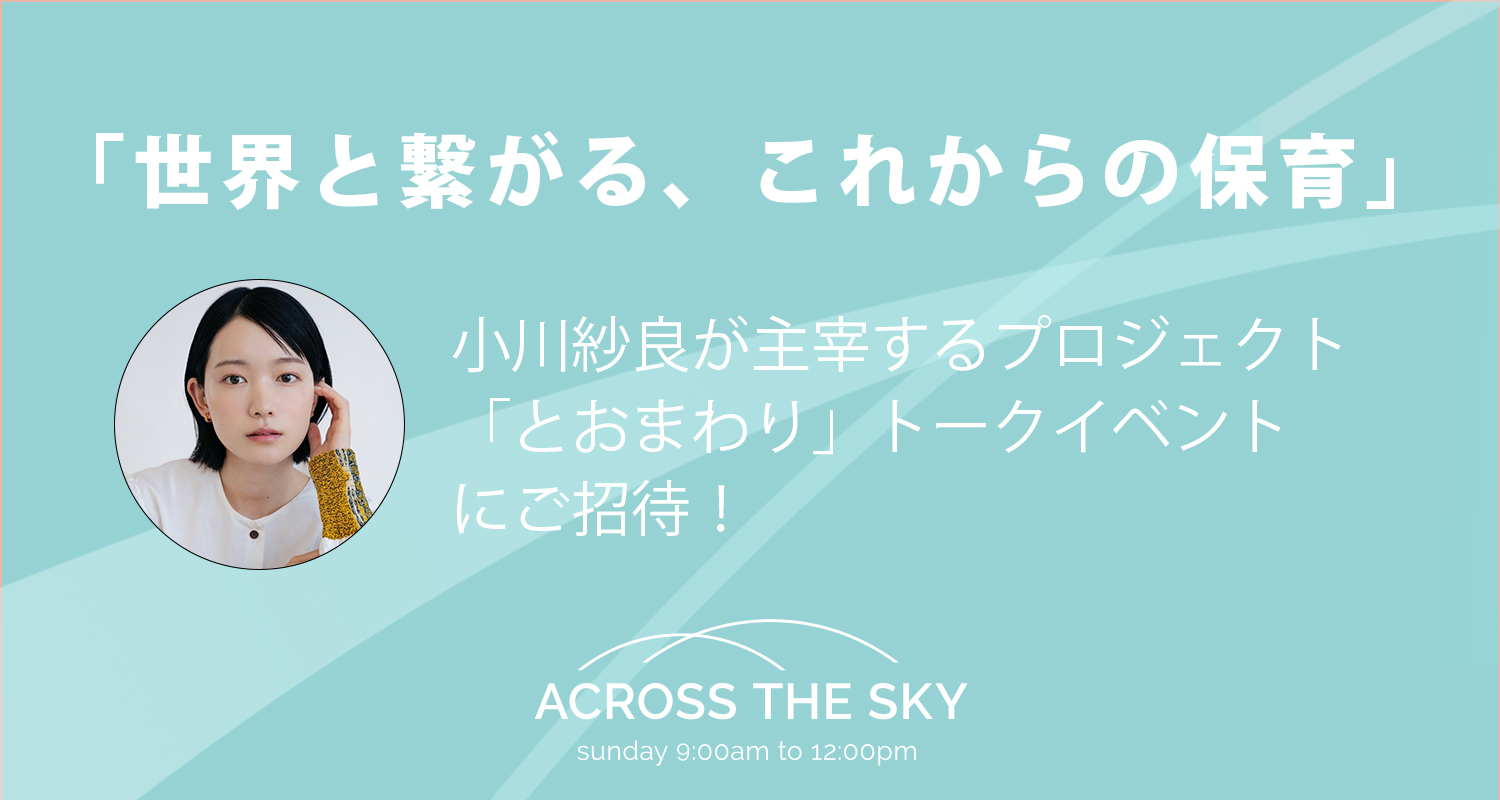 「世界と繋がる、これからの保育」小川紗良が主宰するプロジェクト「とおまわり」トークイベントにリスナー5名をご招待！