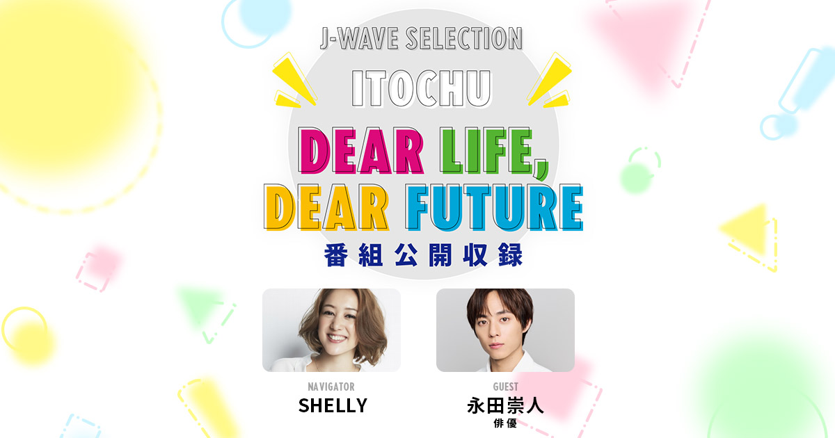 SHELLYが俳優の永田崇人さんを迎えラジオ番組「ITOCHU DEAR LIFE, DEAR FUTURE」の公開収録を開催 : J-WAVE  81.3 FM RADIO WEBSITE