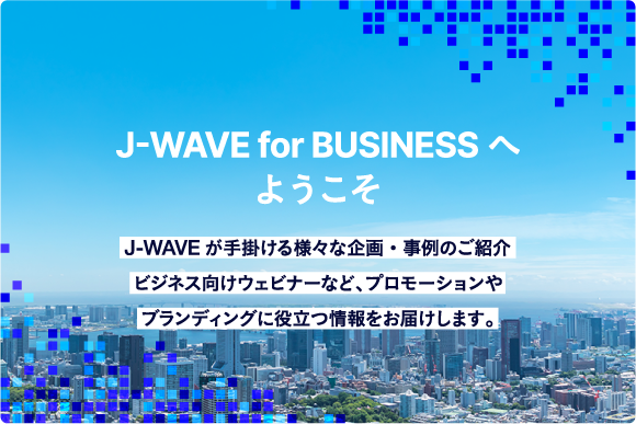 J-WAVE for BUSINESS （J-WAVE営業サイト）へようこそ