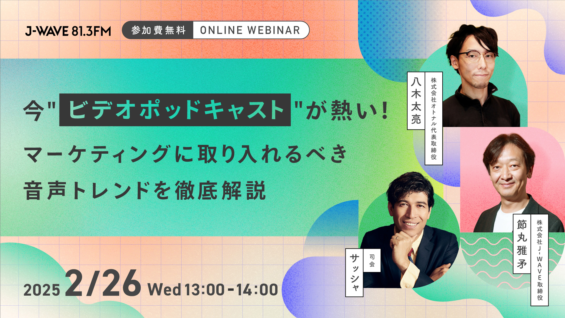 2月26日（水）13:00～14:00 開催 | 今“ビデオポッドキャスト”が熱い！マーケティングに取り入れるべき音声トレンドを徹底解説 | 登壇者：八木太亮（株式会社オトナル 代表取締役） / 節丸雅矛（株式会社J-WAVE 取締役） / サッシャ（司会）