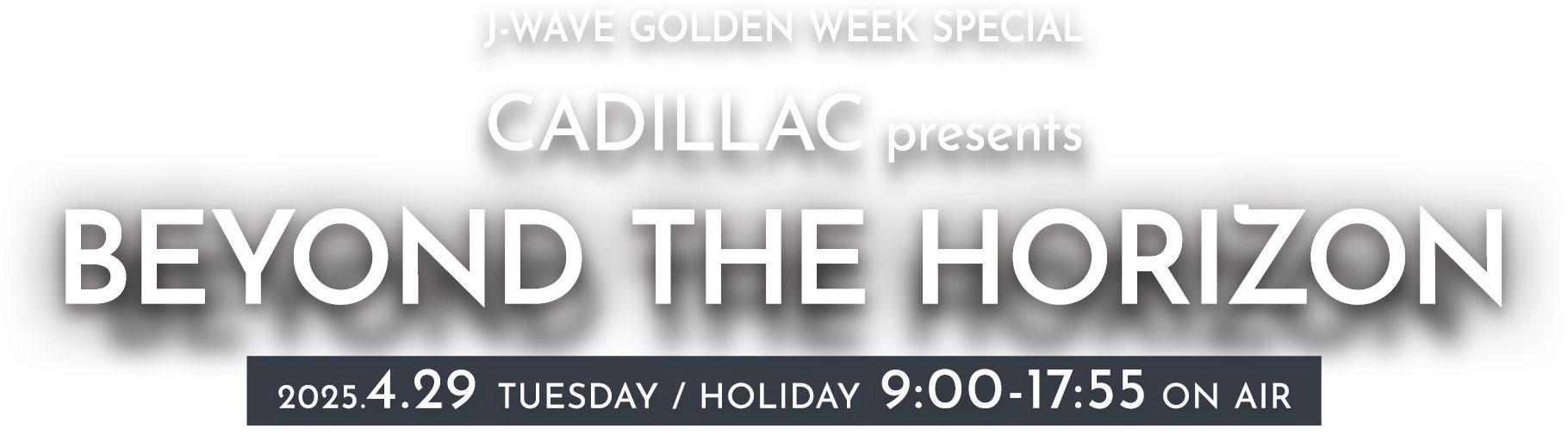 J-WAVE GOLDEN WEEK SPECIAL CADILLAC presents BEYOND THE HORIZON 2025.4.29 TUESDAY / HOLIDAY 9:00-17:55 ON AIR