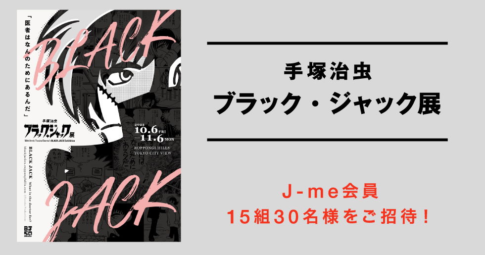 手塚治虫 ブラック・ジャック展』にJ-me会員15組30名様をご招待！