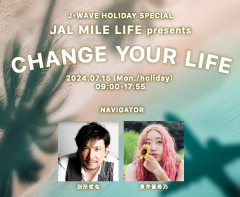 J-WAVE HOLIDAY SPECIAL JAL MILE LIFE presents CHANGE YOUR LIFE