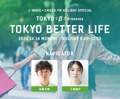 J-WAVE + CROSS FM HOLIDAY SPECIAL TOKYO <β> presents TOKYO BETTER LIFE