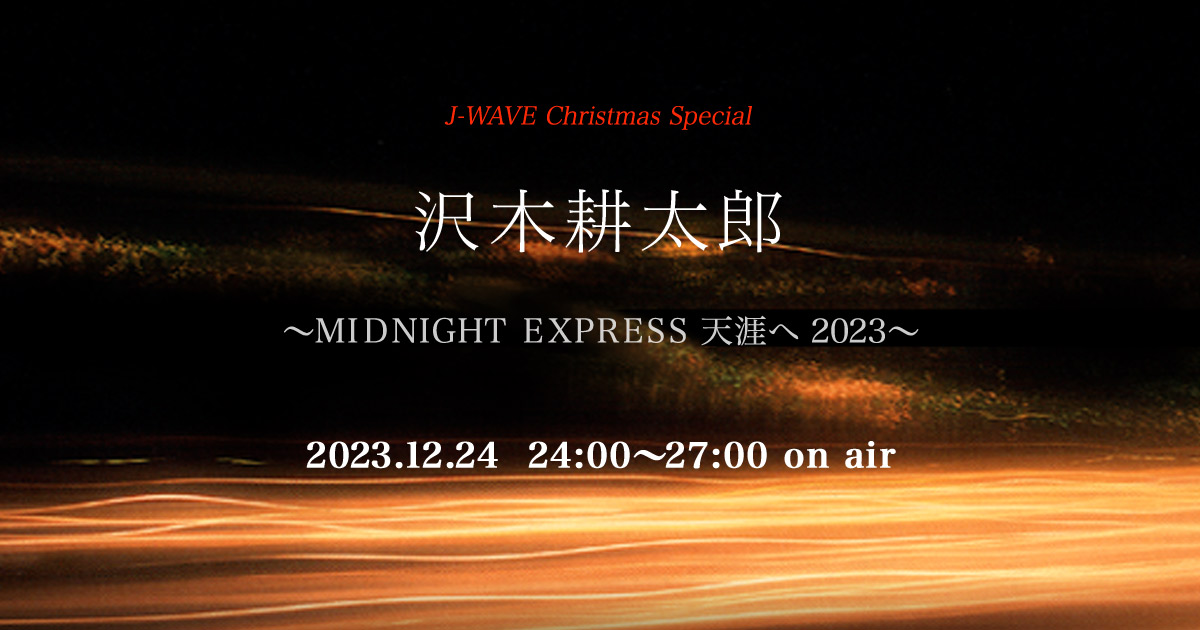 沢木耕太郎～MIDNIGHT EXPRESS 天涯へ 2023～ : J-WAVE 81.3 FM RADIO
